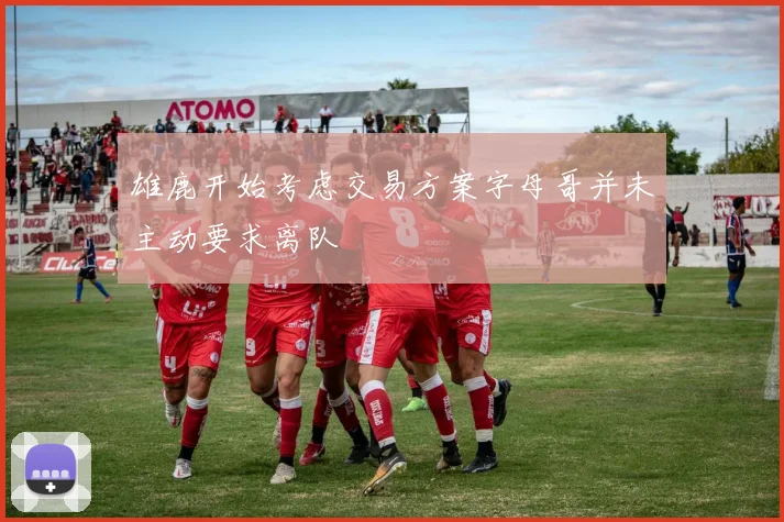 雄鹿开始考虑交易方案字母哥并未主动要求离队