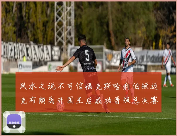 风水之说不可信福克斯哈利伯顿迈克布朗离开国王后成功晋级总决赛