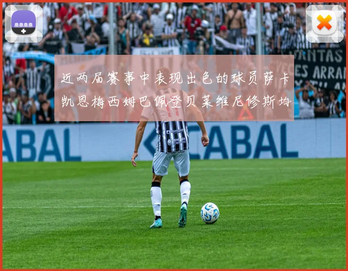 近两届赛事中表现出色的球员萨卡凯恩梅西姆巴佩登贝莱维尼修斯均有三球三助攻
