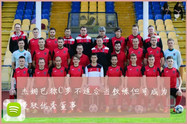 杰姆巴称C罗不适合当教练但可成为曼联优秀董事