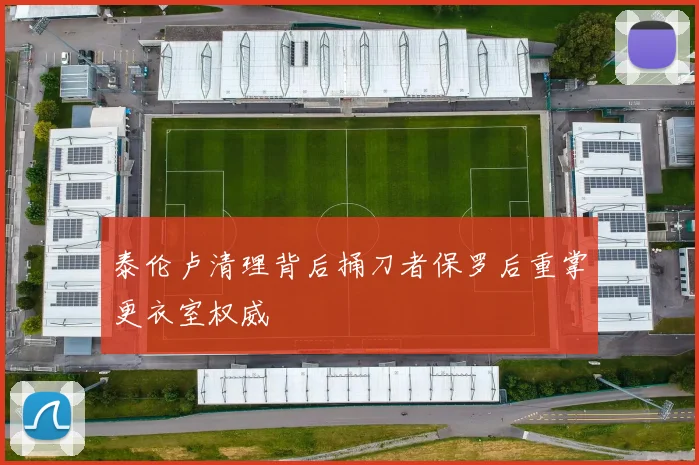 泰伦卢清理背后捅刀者保罗后重掌更衣室权威