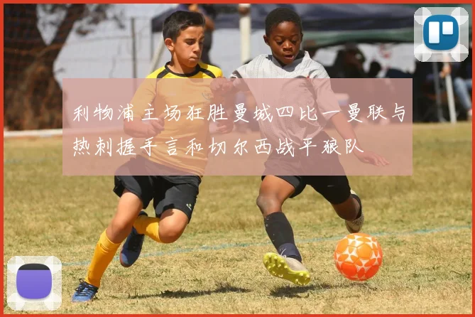 利物浦主场狂胜曼城四比一曼联与热刺握手言和切尔西战平狼队