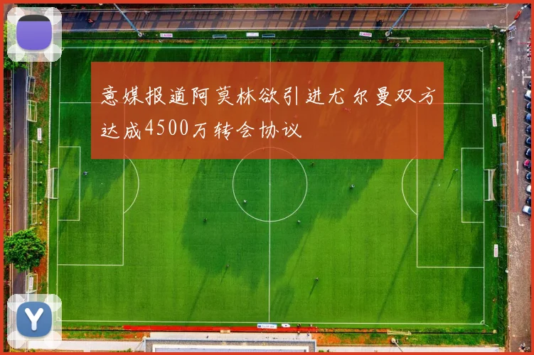 意媒报道阿莫林欲引进尤尔曼双方达成4500万转会协议