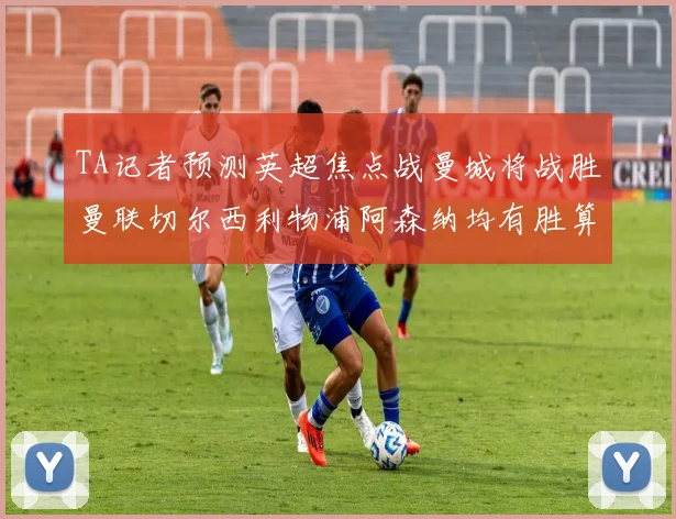 TA记者预测英超焦点战曼城将战胜曼联切尔西利物浦阿森纳均有胜算